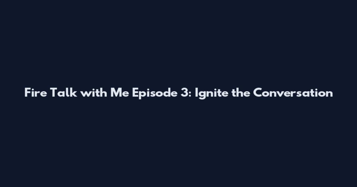 Fire Talk with Me Episode 3: Ignite the Conversation