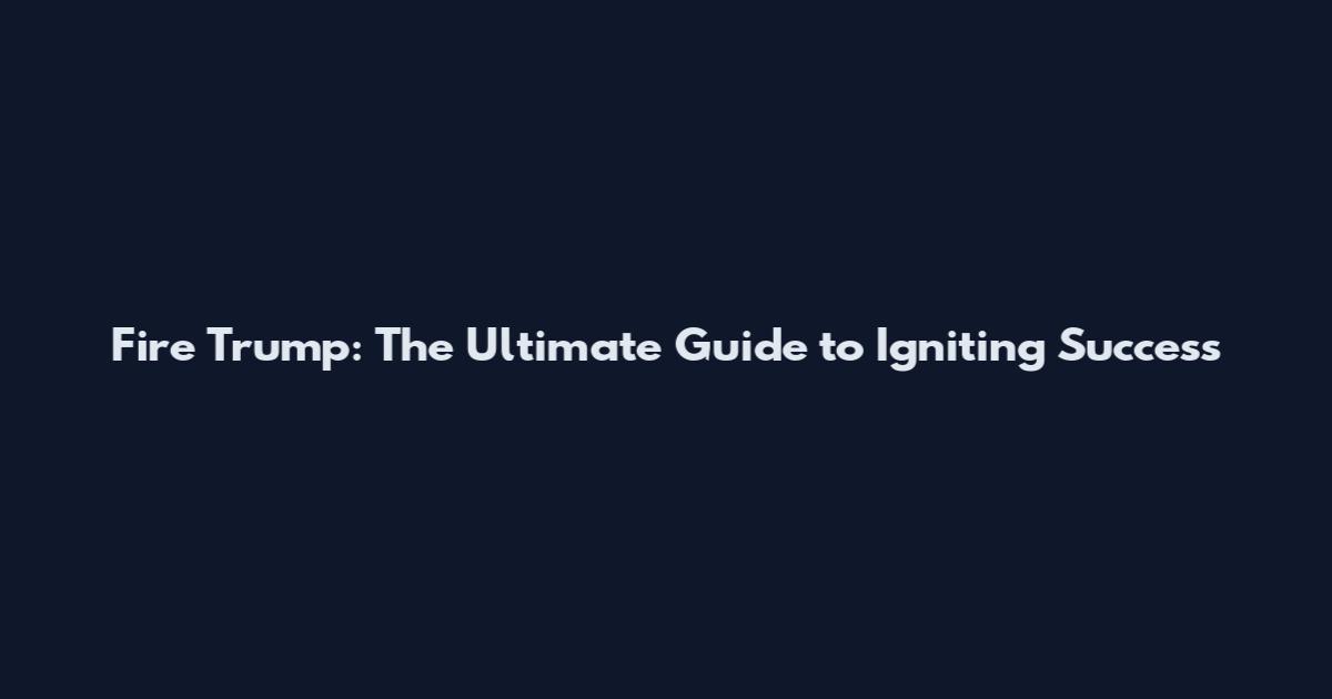 Fire Trump: The Ultimate Guide to Igniting Success
