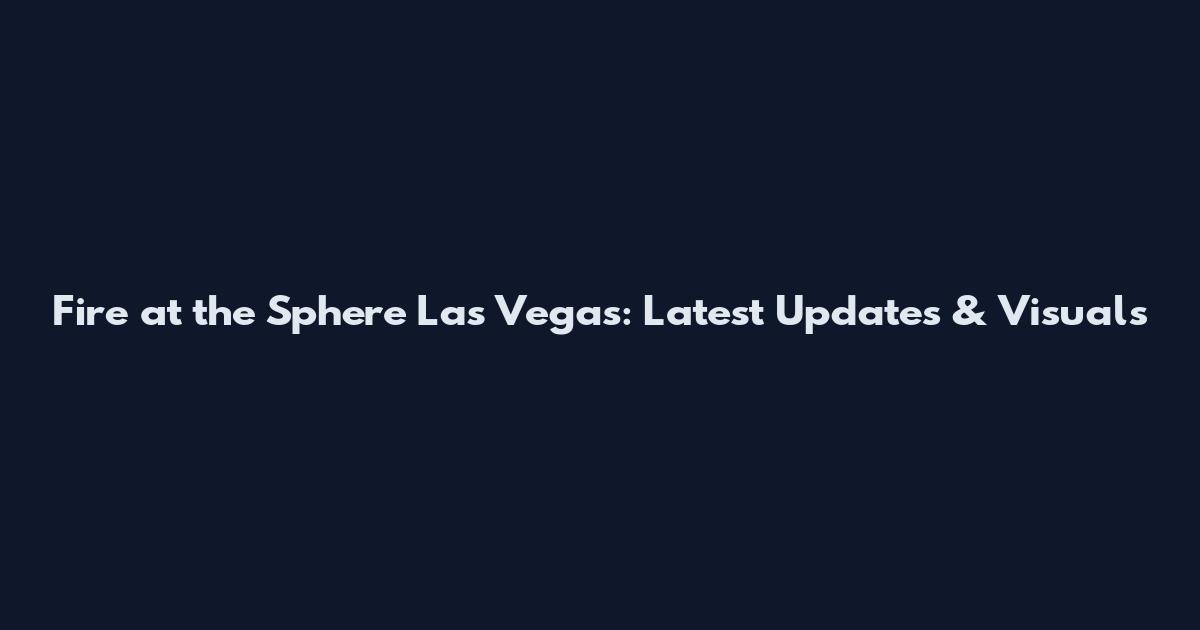 Fire at the Sphere Las Vegas: Latest Updates & Visuals