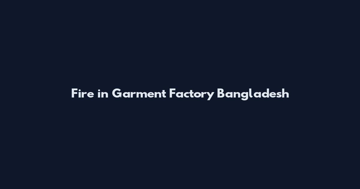 Fire in Garment Factory Bangladesh
