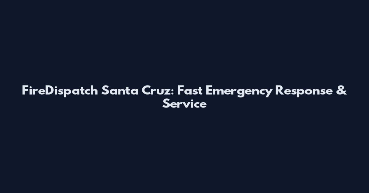 FireDispatch Santa Cruz: Fast Emergency Response & Service