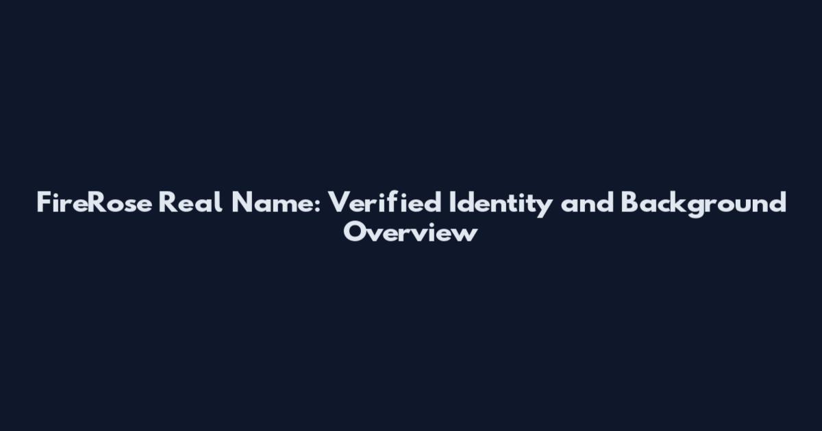 FireRose Real Name: Verified Identity and Background Overview