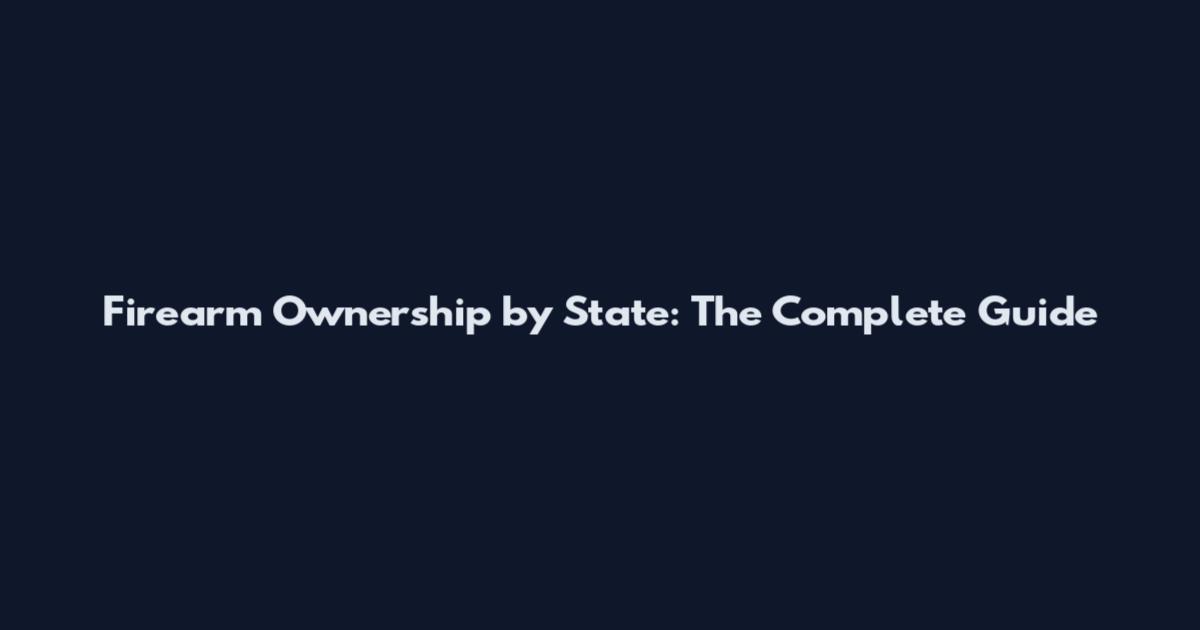 Firearm Ownership by State: The Complete Guide