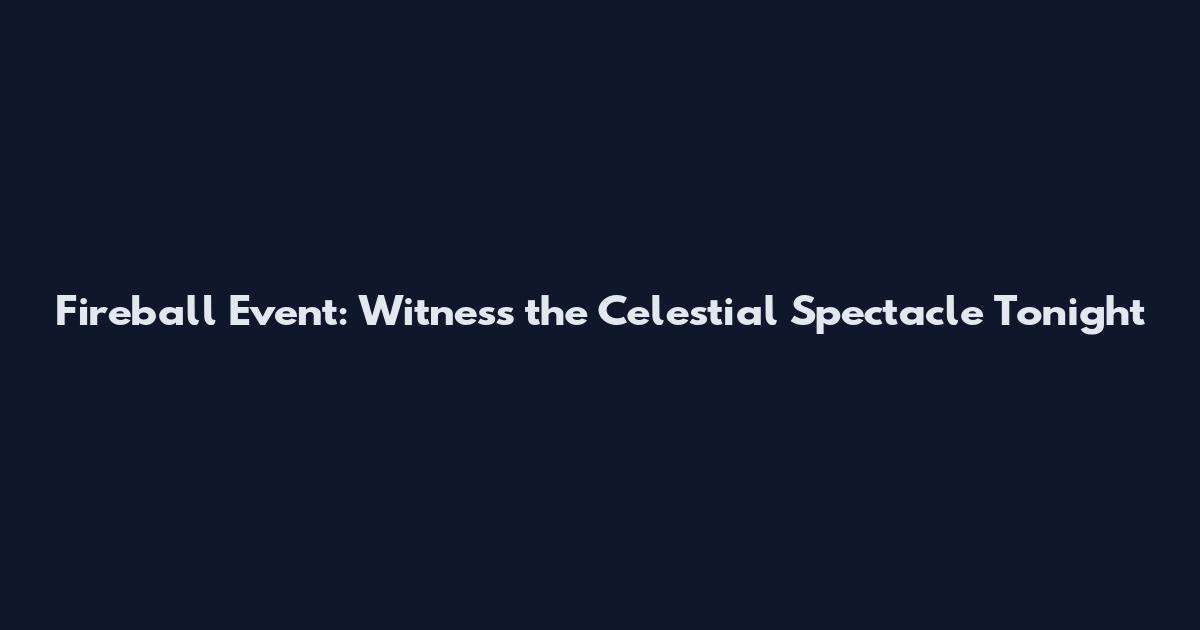Fireball Event: Witness the Celestial Spectacle Tonight