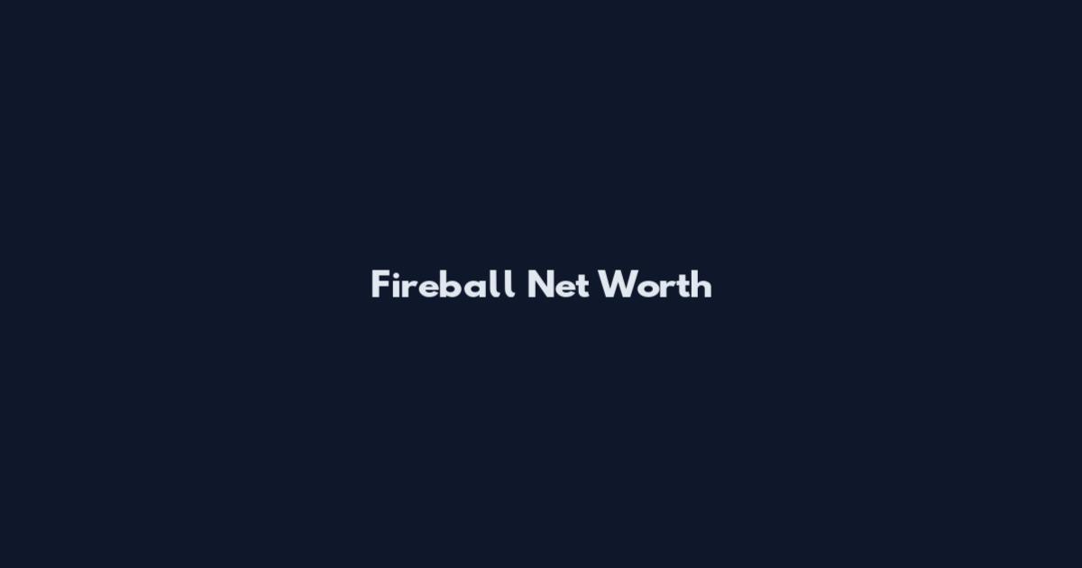 Fireball Net Worth
