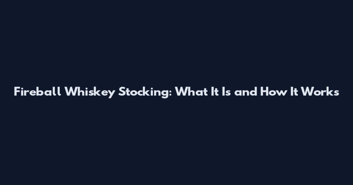 Fireball Whiskey Stocking: What It Is and How It Works