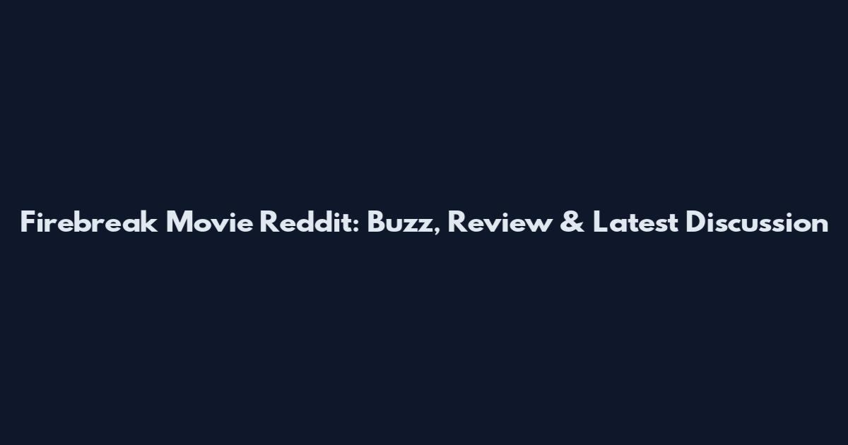 Firebreak Movie Reddit: Buzz, Review & Latest Discussion