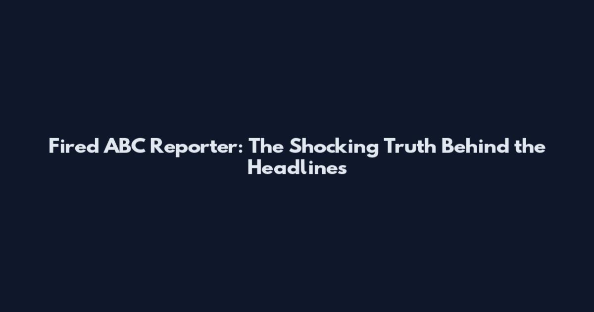 Fired ABC Reporter: The Shocking Truth Behind the Headlines