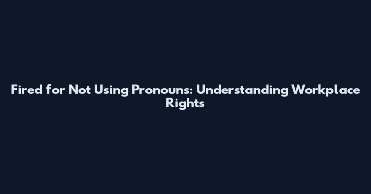 Fired for Not Using Pronouns: Understanding Workplace Rights