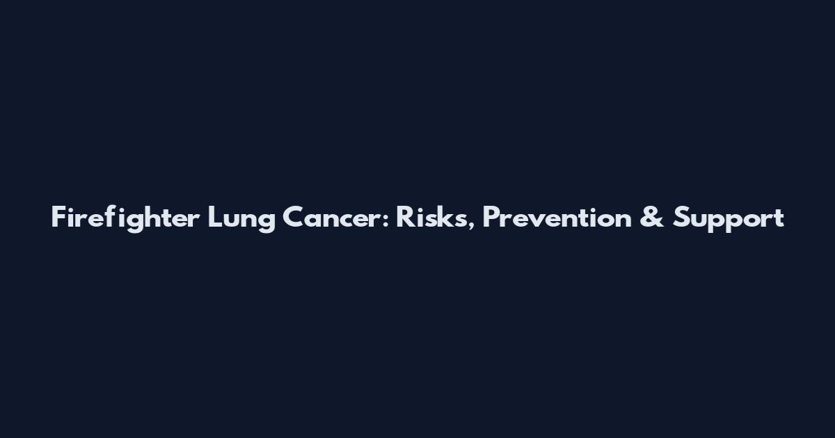 Firefighter Lung Cancer: Risks, Prevention & Support