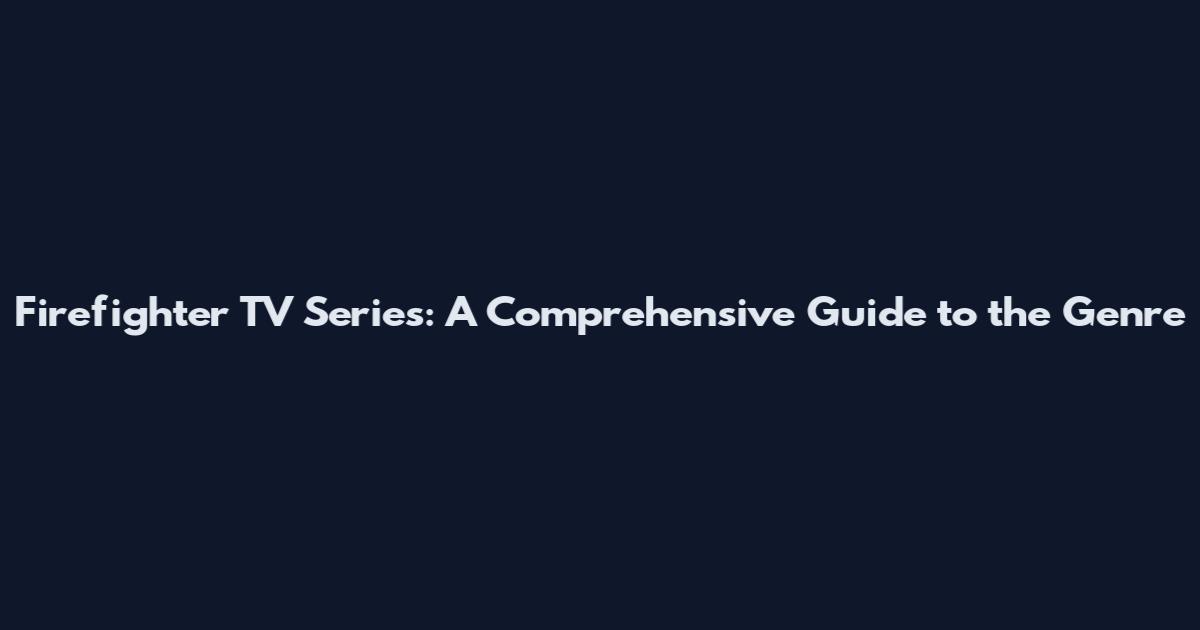 Firefighter TV Series: A Comprehensive Guide to the Genre