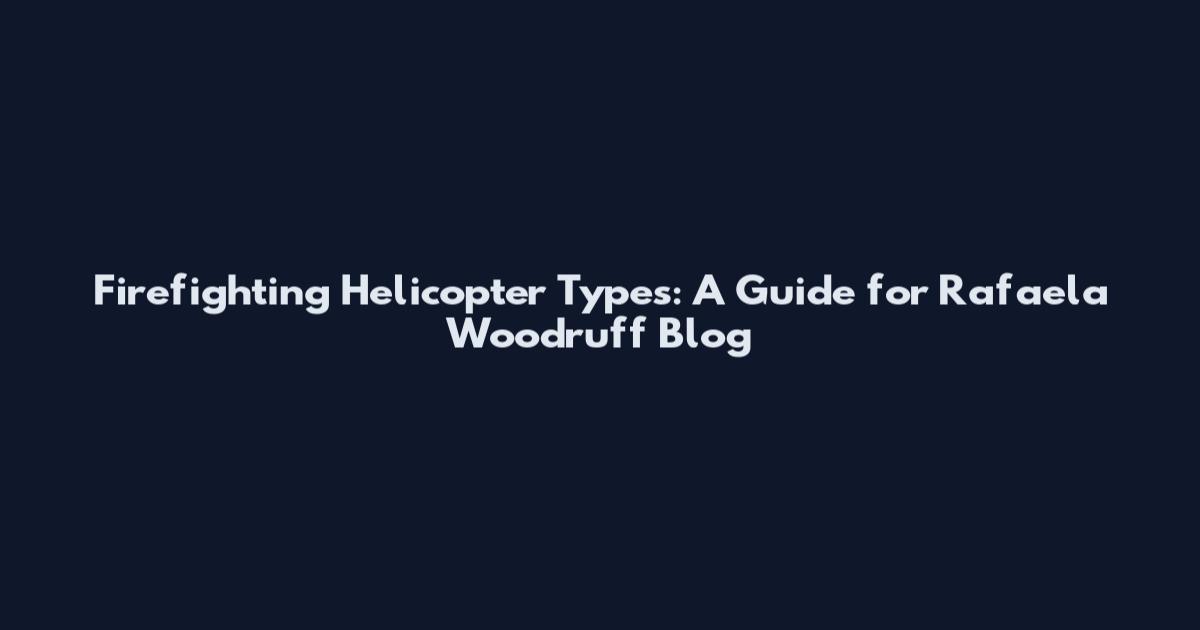 Firefighting Helicopter Types: A Guide for Rafaela Woodruff Blog