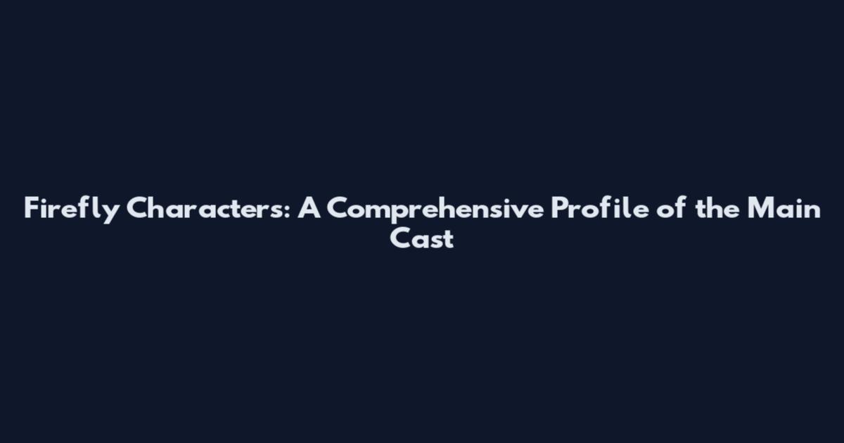 Firefly Characters: A Comprehensive Profile of the Main Cast