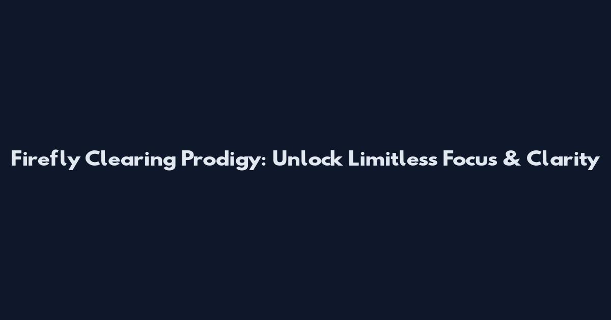 Firefly Clearing Prodigy: Unlock Limitless Focus & Clarity