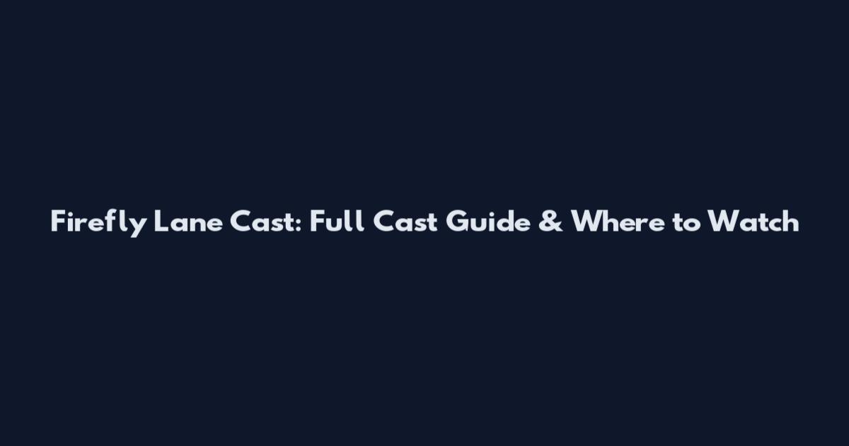 Firefly Lane Cast: Full Cast Guide & Where to Watch
