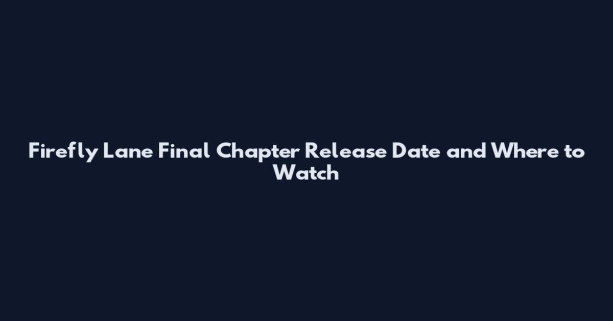 Firefly Lane Final Chapter Release Date and Where to Watch