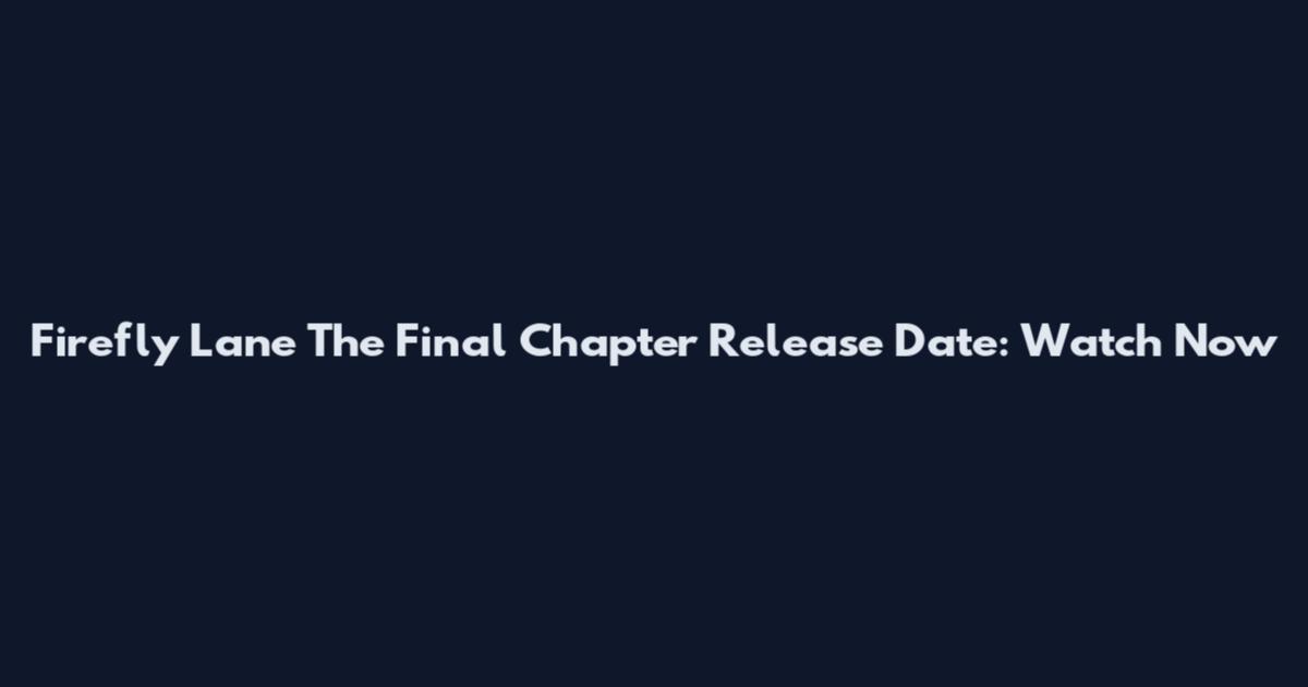 Firefly Lane The Final Chapter Release Date: Watch Now