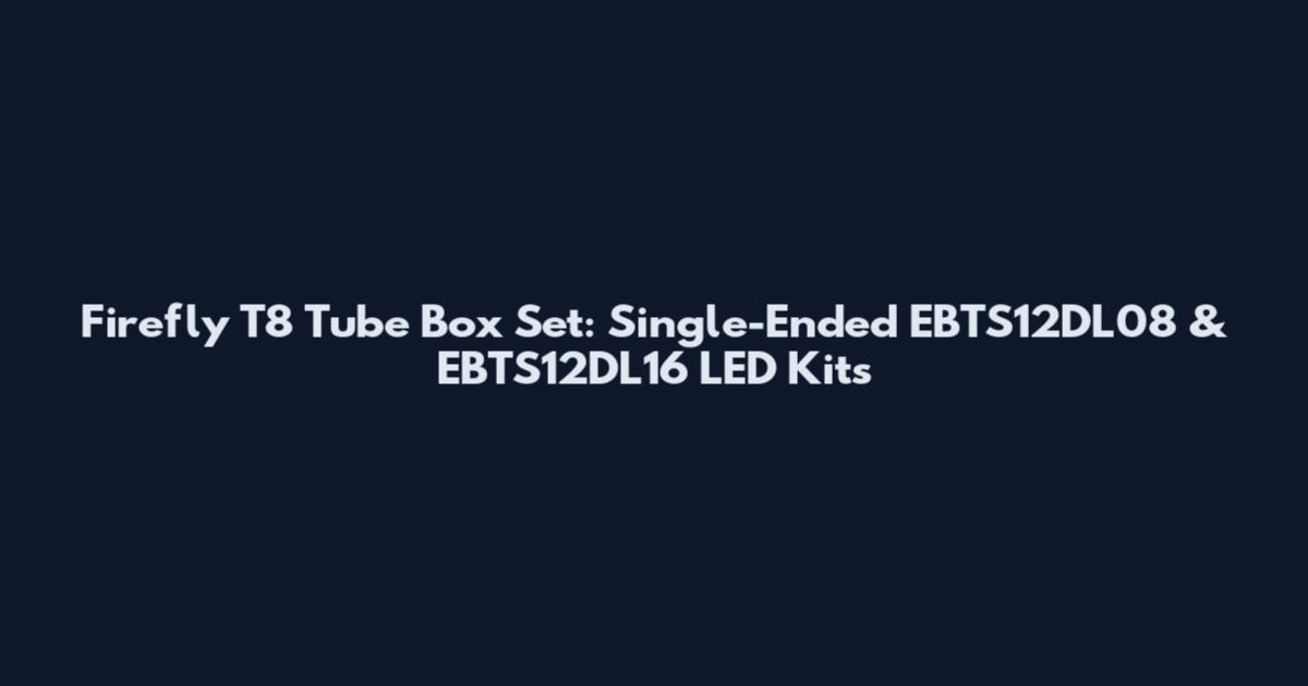 Firefly T8 Tube Box Set: Single-Ended EBTS12DL08 & EBTS12DL16 LED Kits