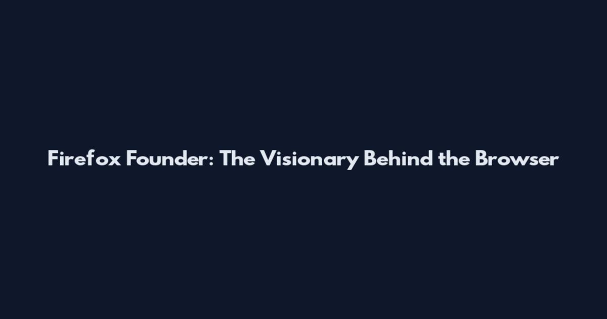 Firefox Founder: The Visionary Behind the Browser