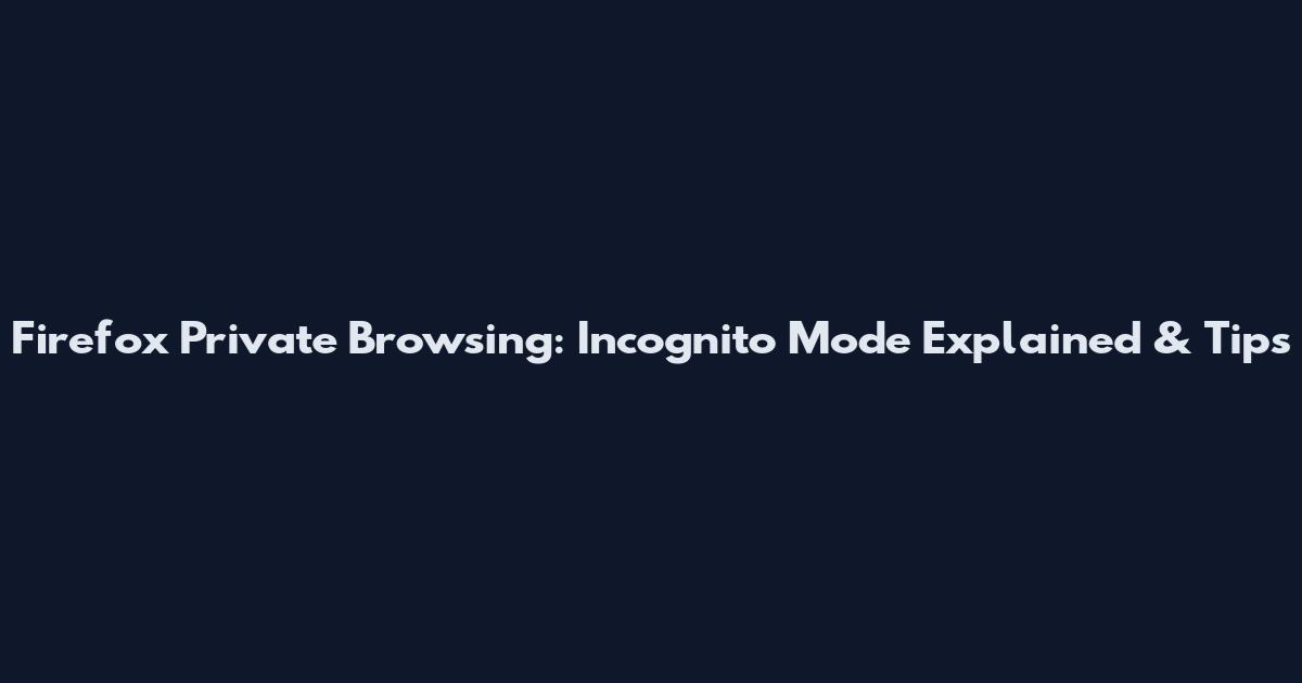 Firefox Private Browsing: Incognito Mode Explained & Tips