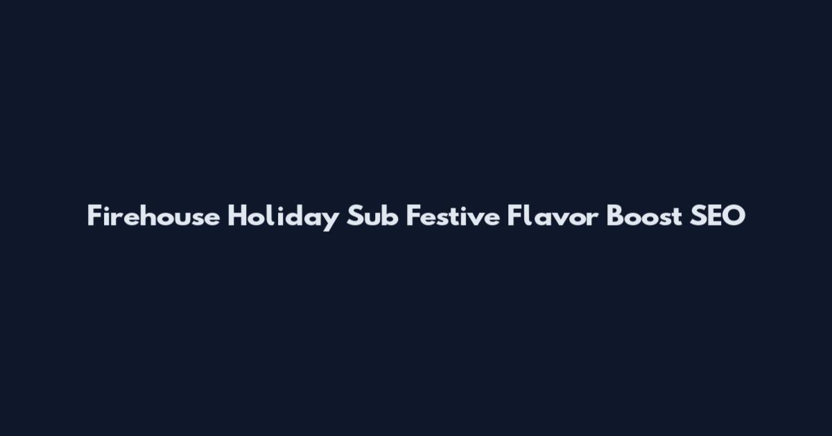 Firehouse Holiday Sub Festive Flavor Boost SEO