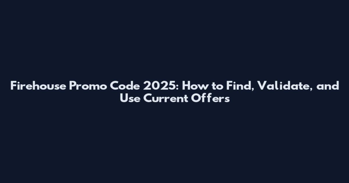 Firehouse Promo Code 2025: How to Find, Validate, and Use Current Offers