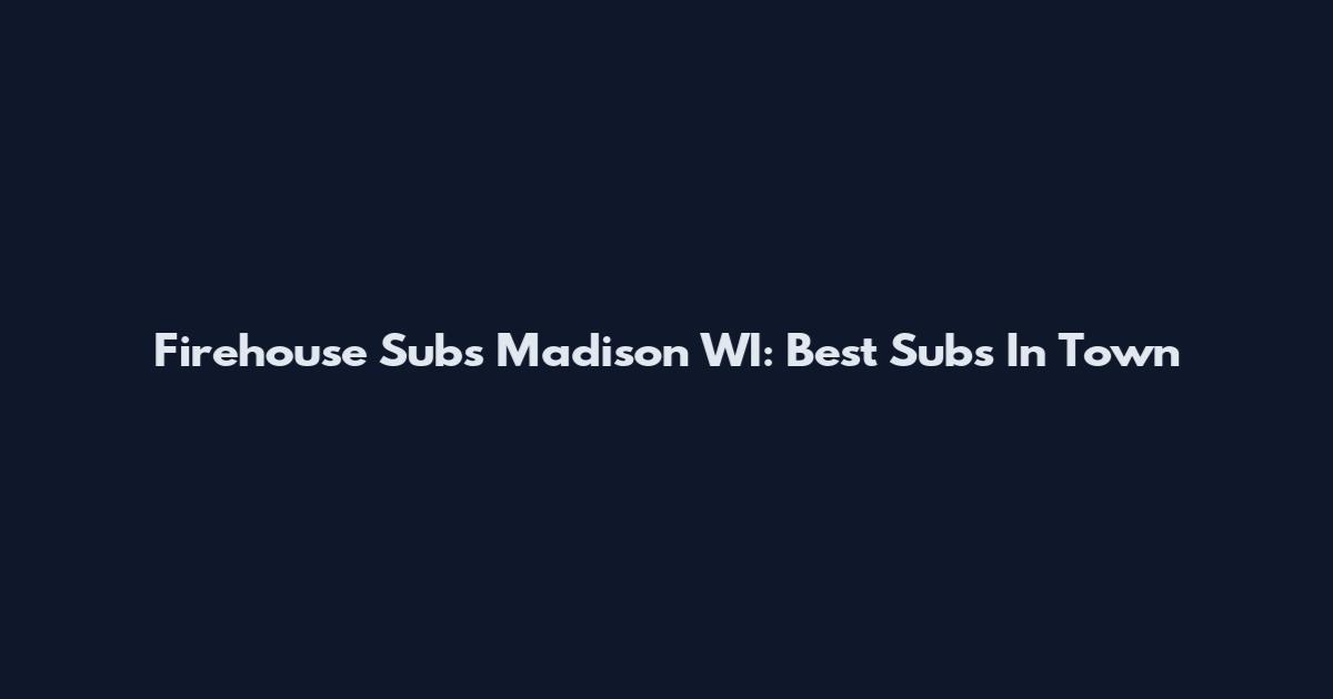 Firehouse Subs Madison WI: Best Subs In Town
