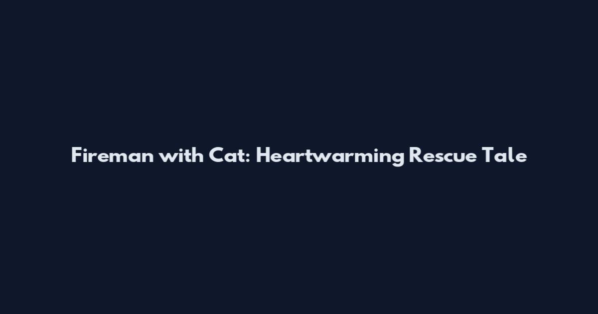 Fireman with Cat: Heartwarming Rescue Tale