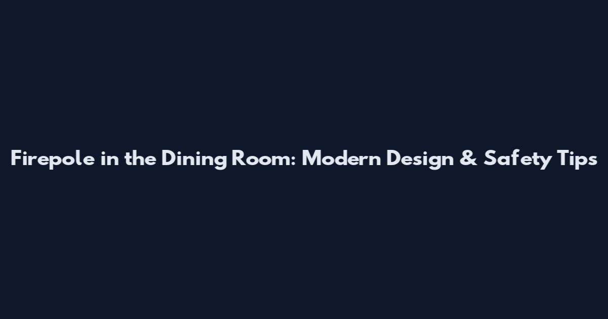Firepole in the Dining Room: Modern Design & Safety Tips