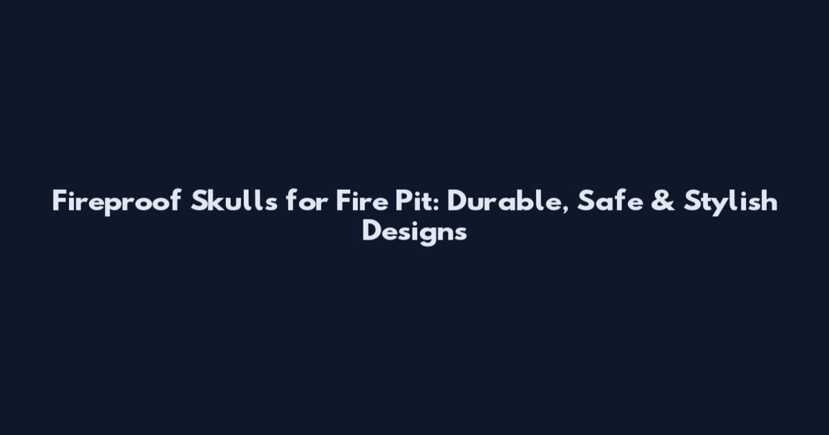 Fireproof Skulls for Fire Pit: Durable, Safe & Stylish Designs