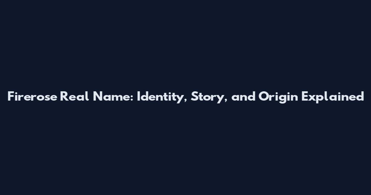 Firerose Real Name: Identity, Story, and Origin Explained