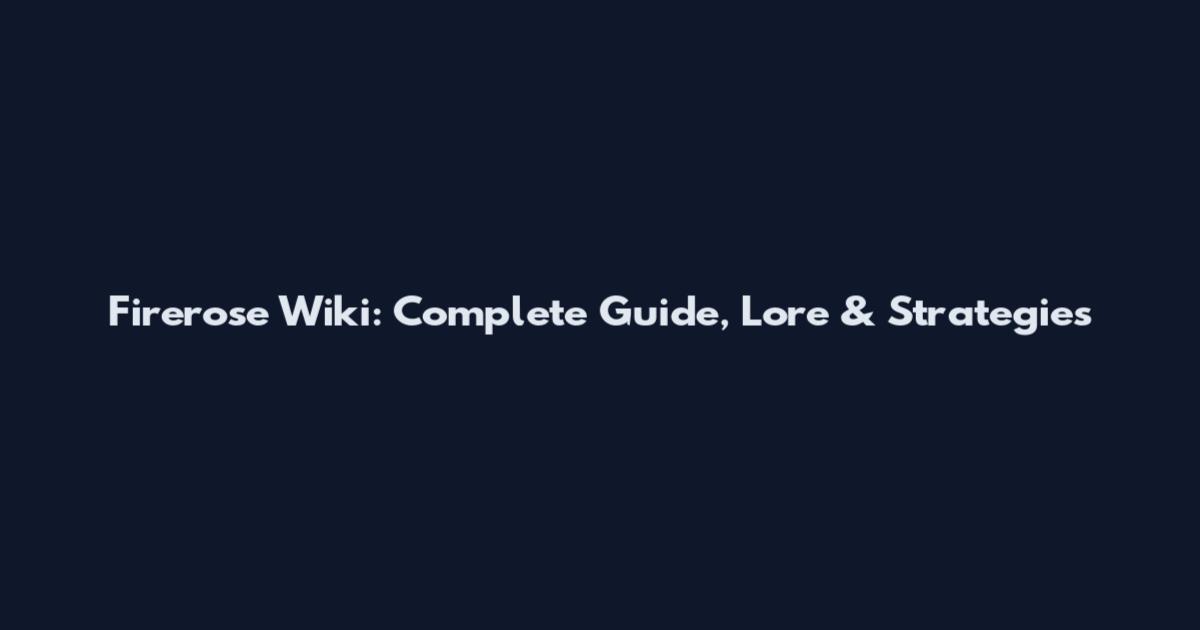 Firerose Wiki: Complete Guide, Lore & Strategies