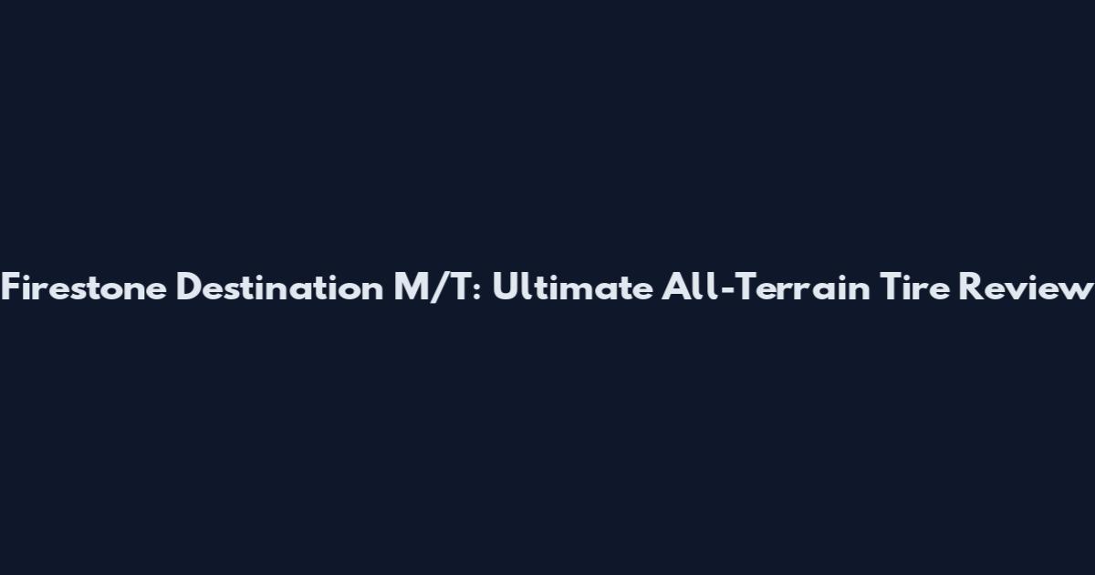 Firestone Destination M/T: Ultimate All-Terrain Tire Review