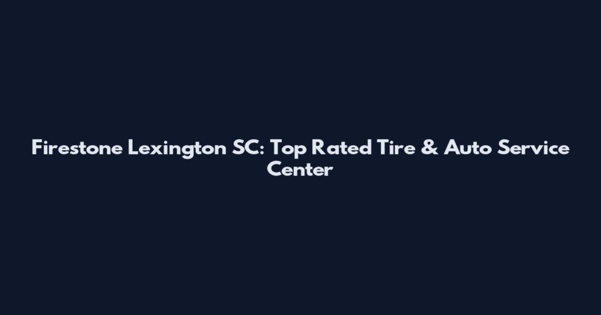 Firestone Lexington SC: Top Rated Tire & Auto Service Center