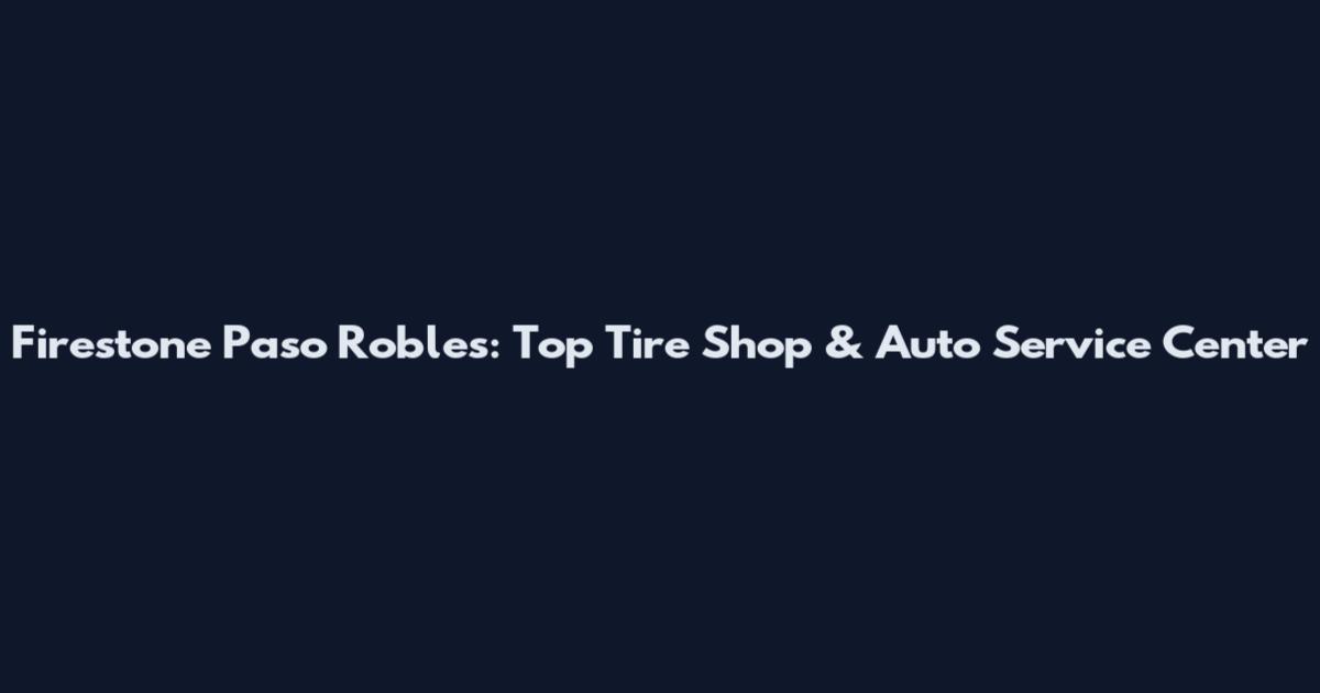 Firestone Paso Robles: Top Tire Shop & Auto Service Center
