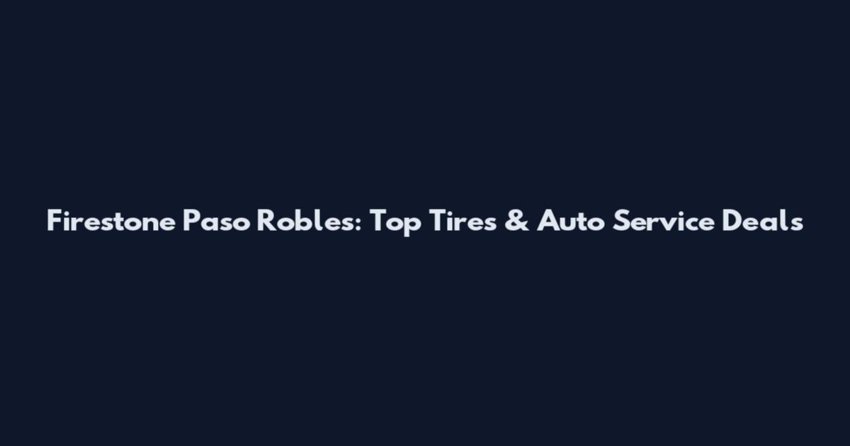 Firestone Paso Robles: Top Tires & Auto Service Deals