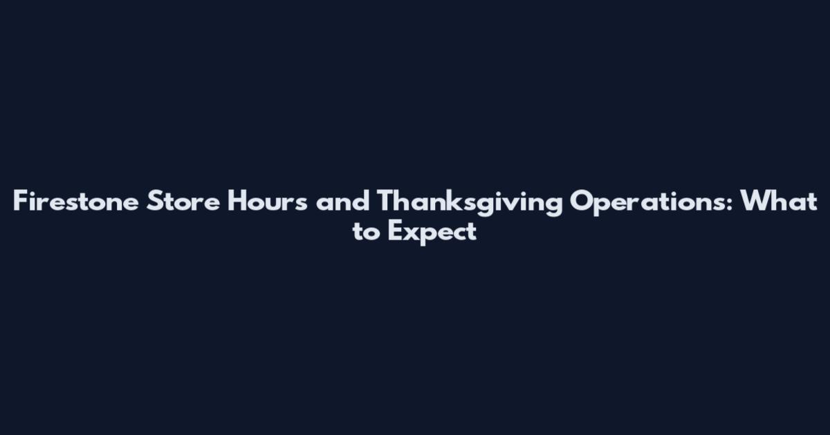 Firestone Store Hours and Thanksgiving Operations: What to Expect