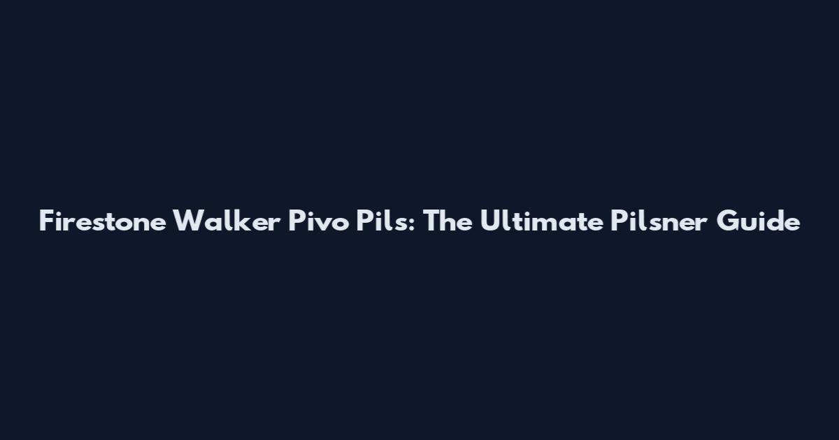 Firestone Walker Pivo Pils: The Ultimate Pilsner Guide