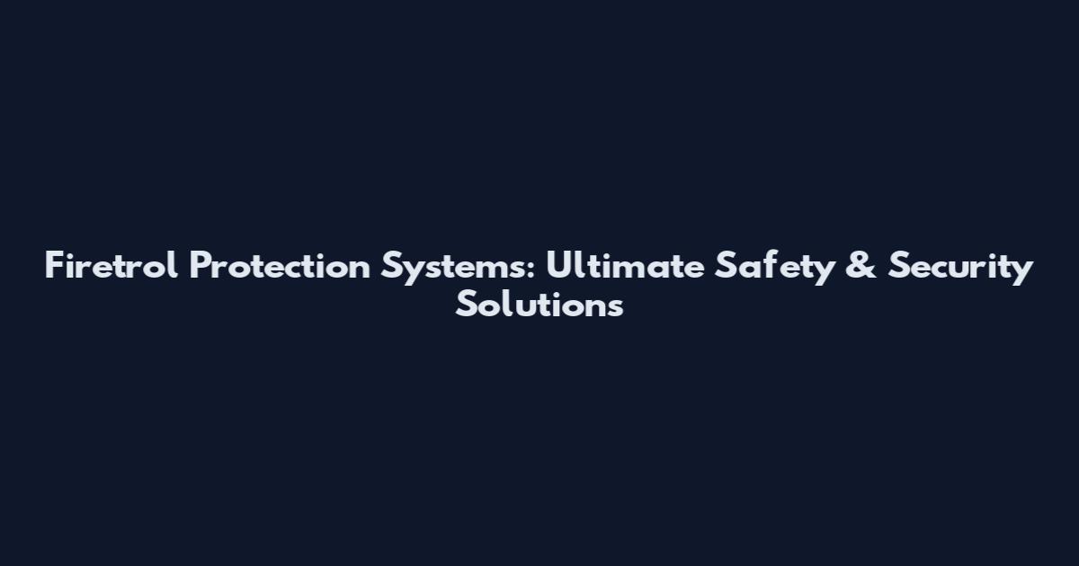 Firetrol Protection Systems: Ultimate Safety & Security Solutions