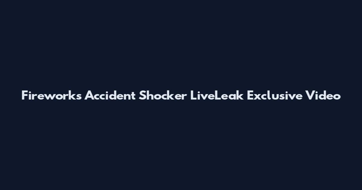 Fireworks Accident Shocker LiveLeak Exclusive Video