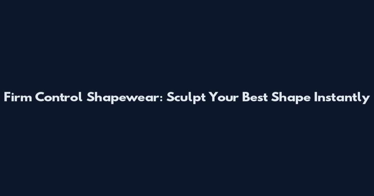 Firm Control Shapewear: Sculpt Your Best Shape Instantly