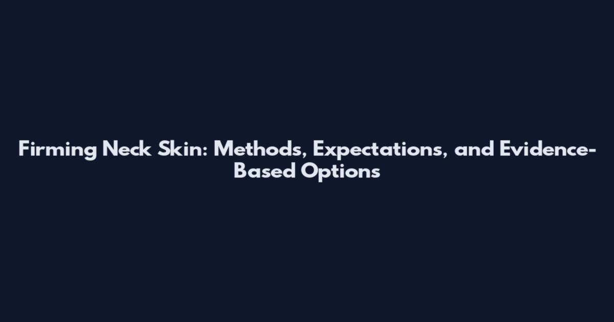Firming Neck Skin: Methods, Expectations, and Evidence-Based Options