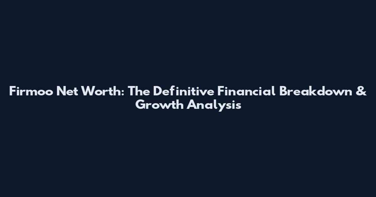 Firmoo Net Worth: The Definitive Financial Breakdown & Growth Analysis