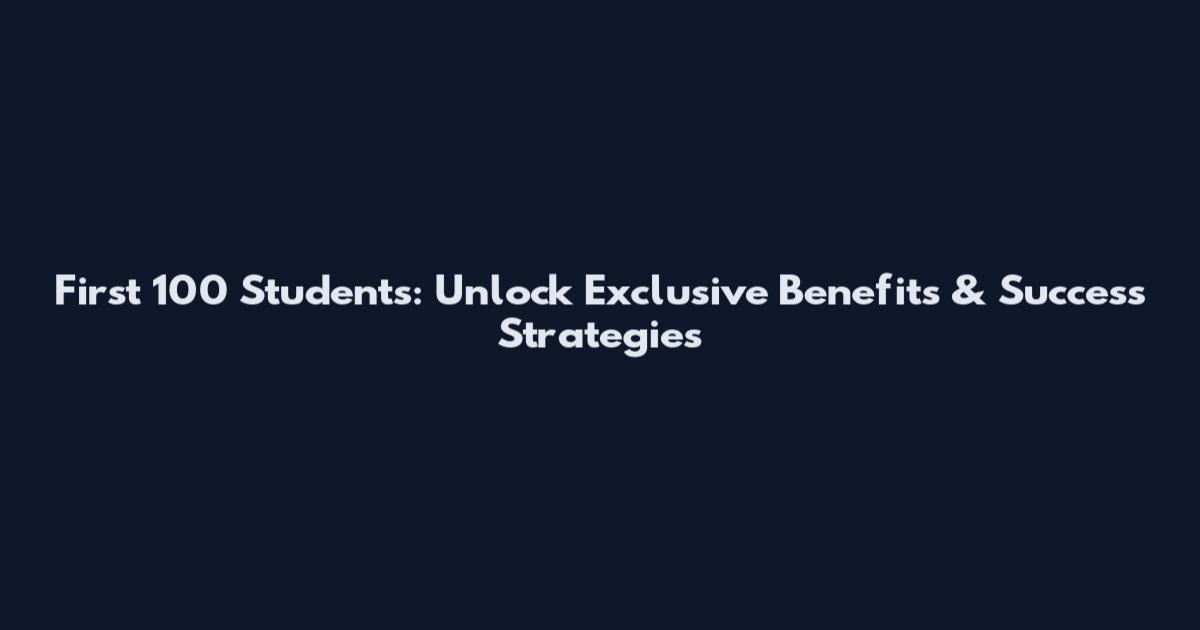 First 100 Students: Unlock Exclusive Benefits & Success Strategies