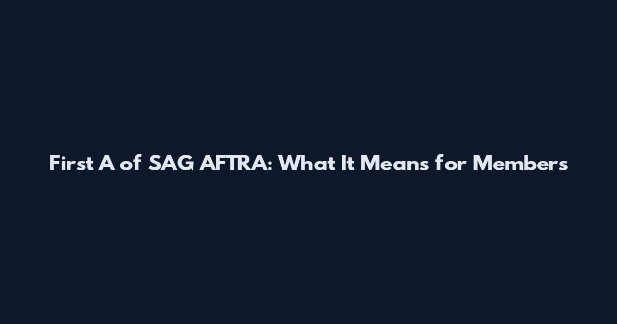 First A of SAG AFTRA: What It Means for Members