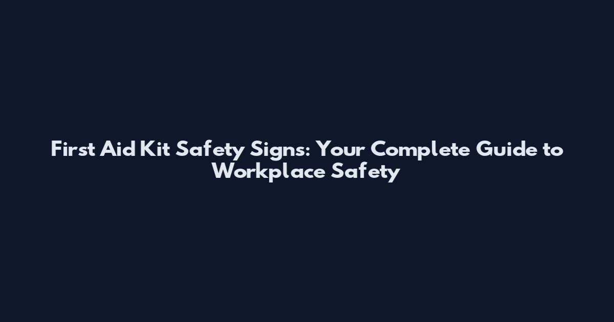 First Aid Kit Safety Signs: Your Complete Guide to Workplace Safety
