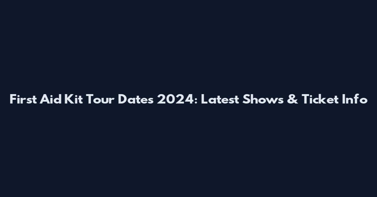 First Aid Kit Tour Dates 2024: Latest Shows & Ticket Info