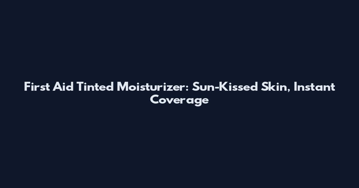First Aid Tinted Moisturizer: Sun-Kissed Skin, Instant Coverage
