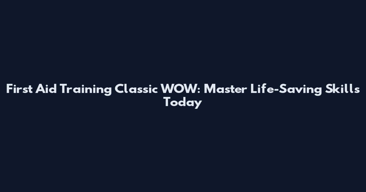 First Aid Training Classic WOW: Master Life-Saving Skills Today