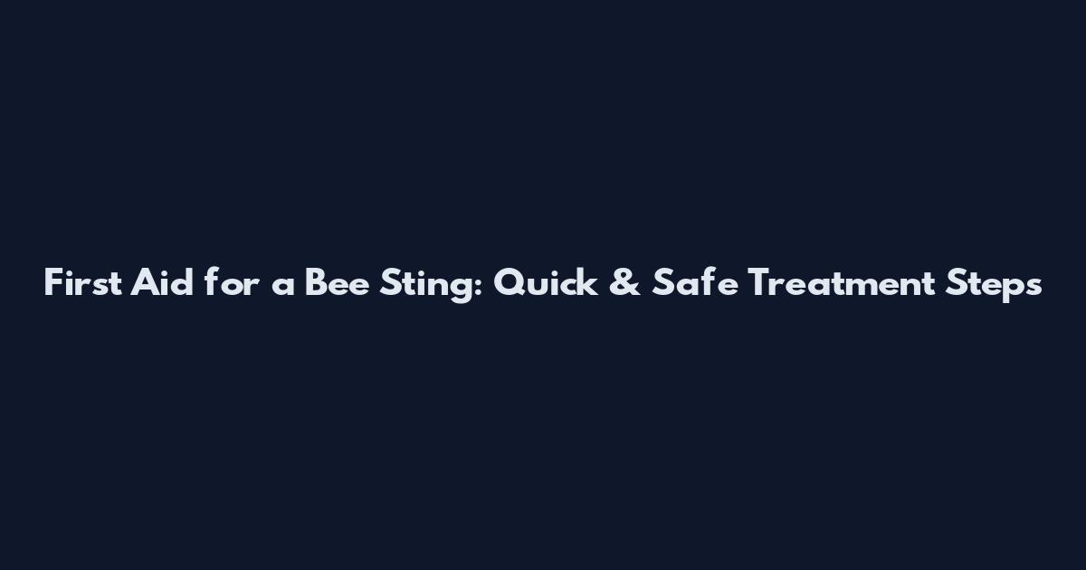 First Aid for a Bee Sting: Quick & Safe Treatment Steps